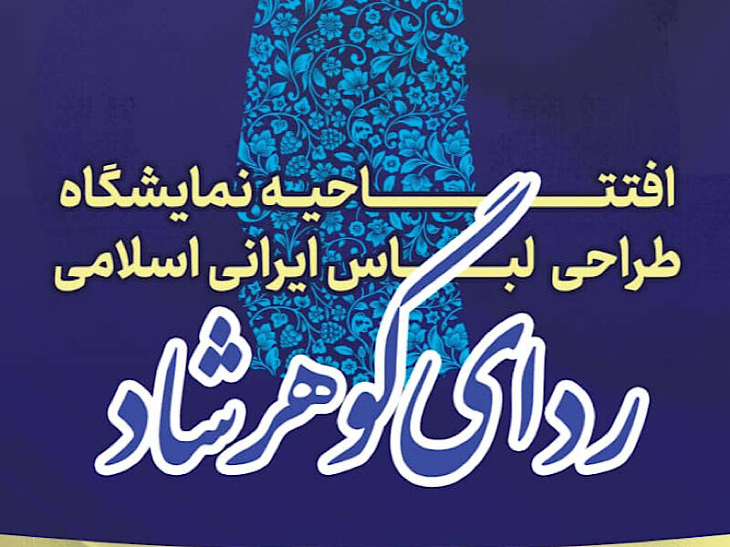 نمایشگاه "ردای گوهرشاد" در مشهد گشایش یافت