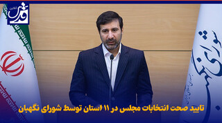 فیلم| تایید صحت انتخابات مجلس در ۱۱ استان توسط شورای نگهبان