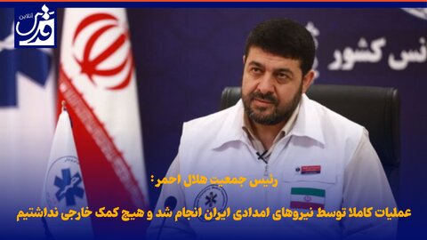 فیلم| رئیس جمعیت هلال احمر: عملیات کاملا توسط نیروهای امدادی ایران انجام شد و هیچ کمک خارجی نداشتیم