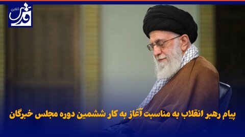 فیلم|  پیام رهبر انقلاب اسلامی به مناسبت آغاز به کار ششمین دوره مجلس خبرگان رهبری