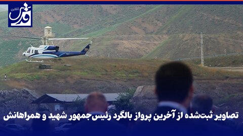 فیلم|  تصاویر ثبت‌شده از آخرین پرواز بالگرد رئیس‌جمهور شهید و همراهانش