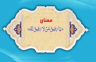 معنای «یَا رَفِیقَ مَنْ لا رَفِیقَ لَهُ»