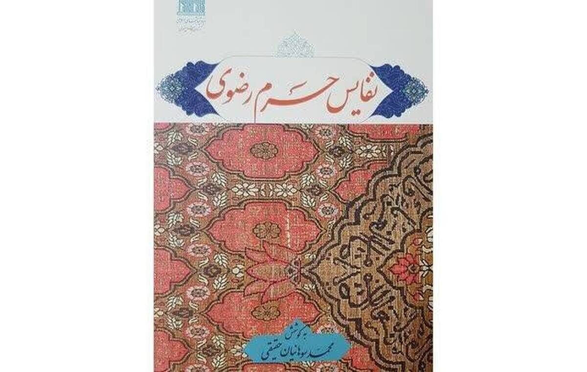 کتاب «نفایس حرم رضوی»؛ گنجینه‌ای از هنر و تاریخ در آستان قدس رضوی