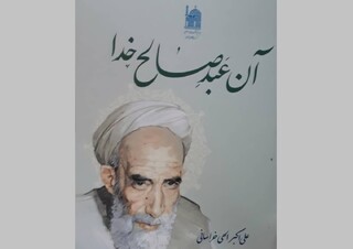 کتاب «آن عبد صالح خدا»؛ روایتی از سلوک و عرفان آیت‌الله میرزا جواد آقاتهرانی (ره) منتشر شد