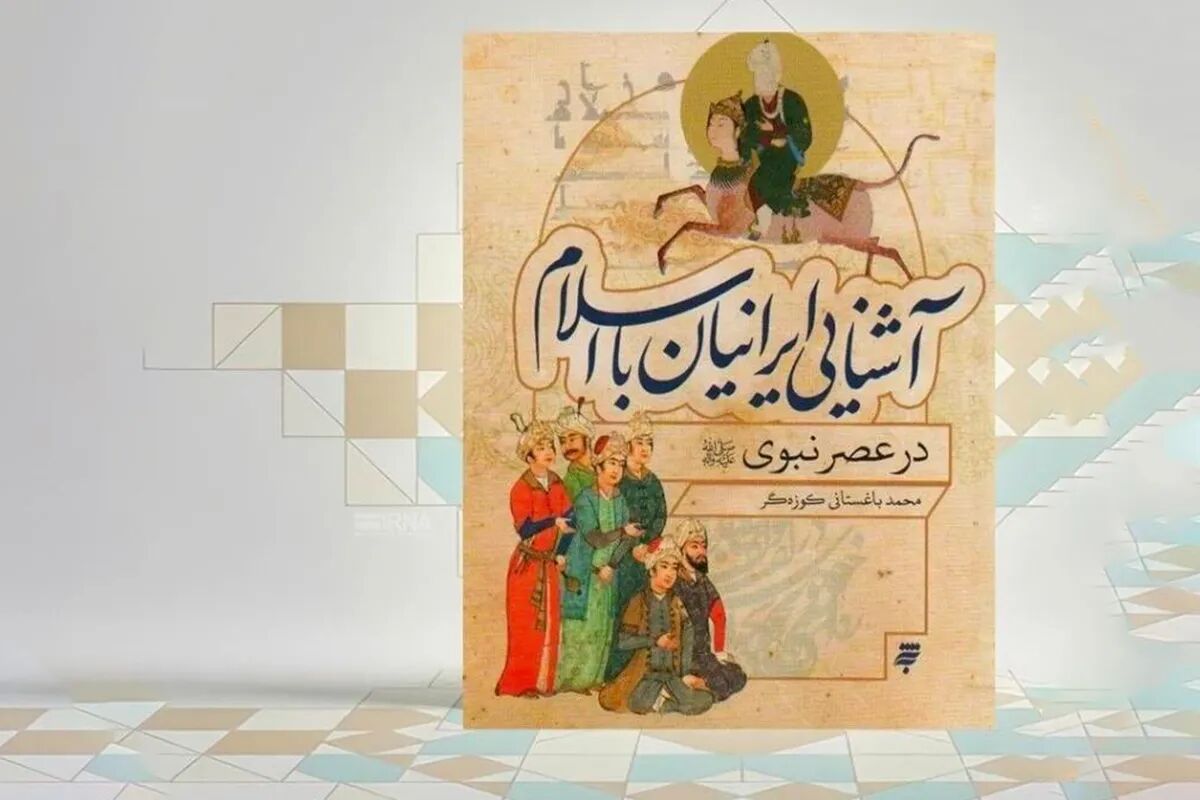 آنچه درباره کتاب آشنایی ایرانیان با اسلام در عصر نبوی باید بدانید