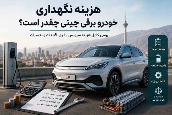 هزینه نگهداری خودرو برقی چینی چقدر است؟ بررسی هزینه باتری، سرویس و تعمیرات