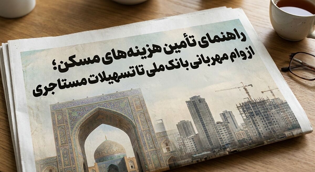 راهنمای تأمین هزینه‌های مسکن؛ از وام مهربانی بانک ملی تا تسهیلات مستاجری